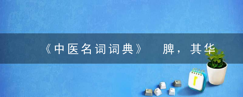 《中医名词词典》 脾，其华在唇四白，中医常用名词